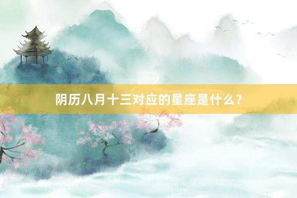 阴历八月十三对应的星座是什么？